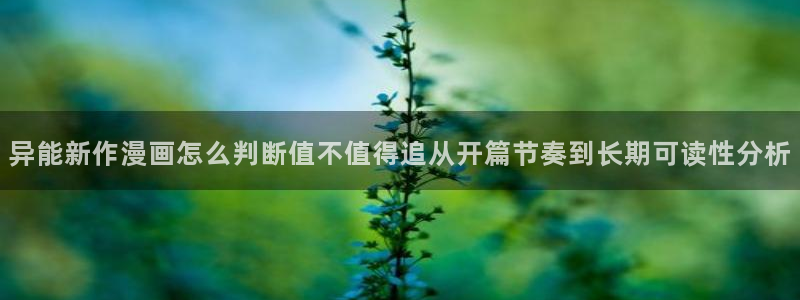 梦漫漫画软件指南：异能新作漫画怎么判断值不值得追从开篇节奏到长期可读性分析