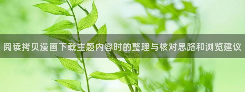 梦漫漫画软件:阅读拷贝漫画下载主题内容时的整理与核对思路和浏览建议