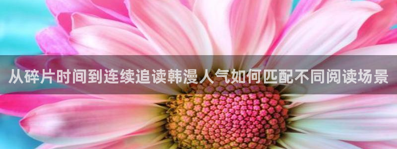 梦漫漫画漫画热点:从碎片时间到连续追读韩漫人气如何匹配不同阅读场景