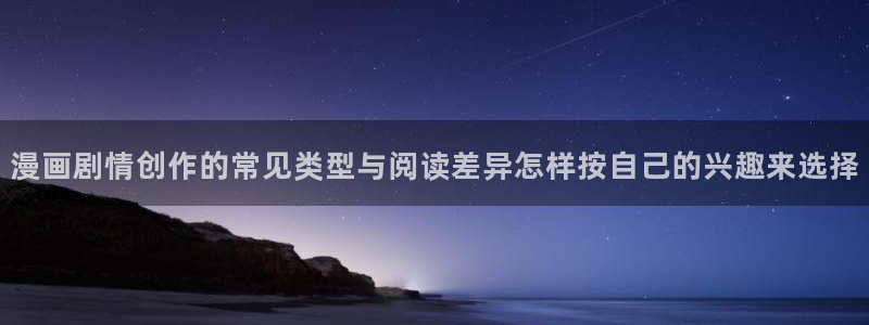 梦漫漫画软件介绍:漫画剧情创作的常见类型与阅读差异怎样按自己的兴趣来选择