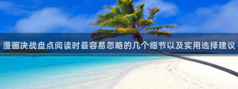 梦漫漫画漫画导航大全：漫画决战盘点阅读时最容易忽略的几个细节以及实用选择建议